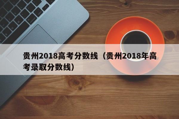 贵州2018高考分数线（贵州2018年高考录取分数线）