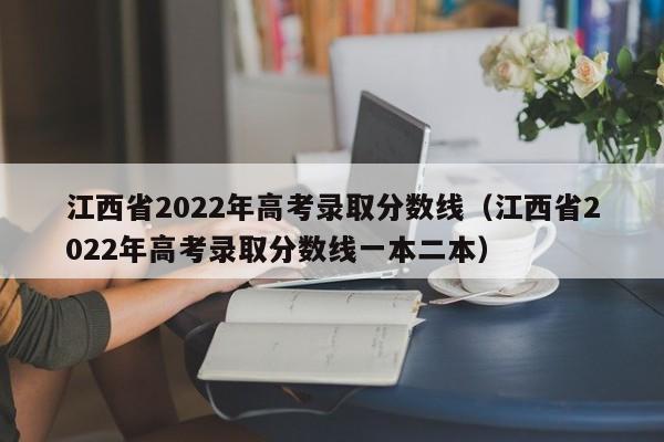 江西省2022年高考录取分数线（江西省2022年高考录取分数线一本二本）