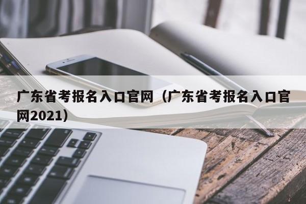 广东省考报名入口官网（广东省考报名入口官网2021）