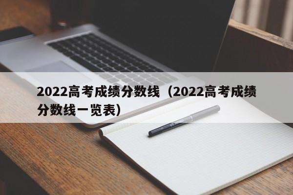2022高考成绩分数线（2022高考成绩分数线一览表）