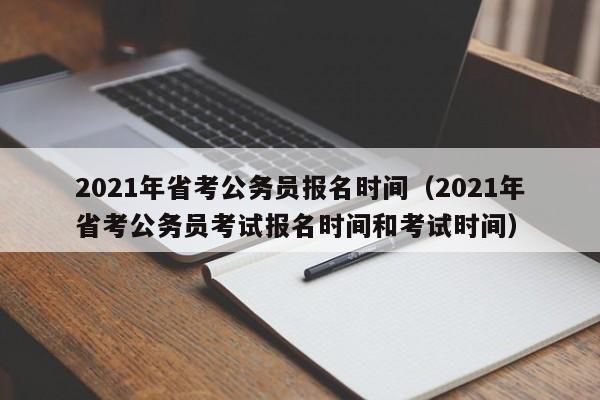 2021年省考公务员报名时间（2021年省考公务员考试报名时间和考试时间）