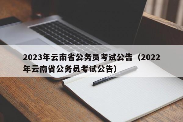 2023年云南省公务员考试公告（2022年云南省公务员考试公告）